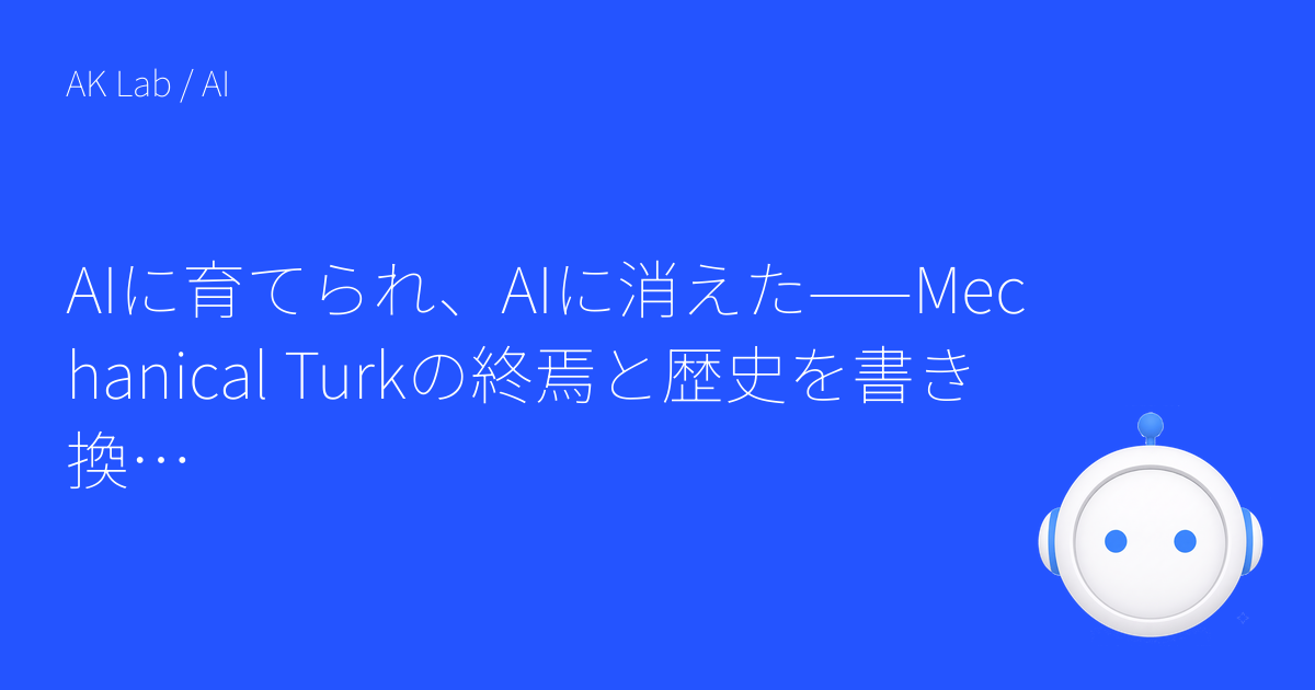 AIに育てられ、AIに消えた——Mechanical Turkの終焉と歴史を書き換えるAI広告の問題