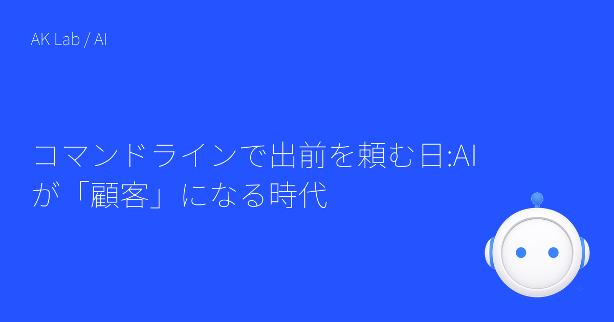 コマンドラインで出前を頼む日:AIが「顧客」になる時代