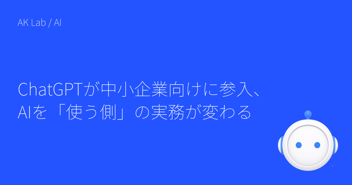 ChatGPTが中小企業向けに参入、AIを「使う側」の実務が変わる