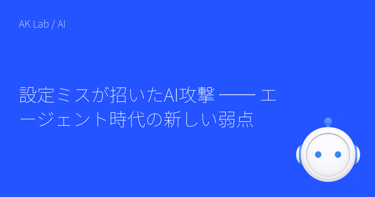設定ミスが招いたAI攻撃 ── エージェント時代の新しい弱点