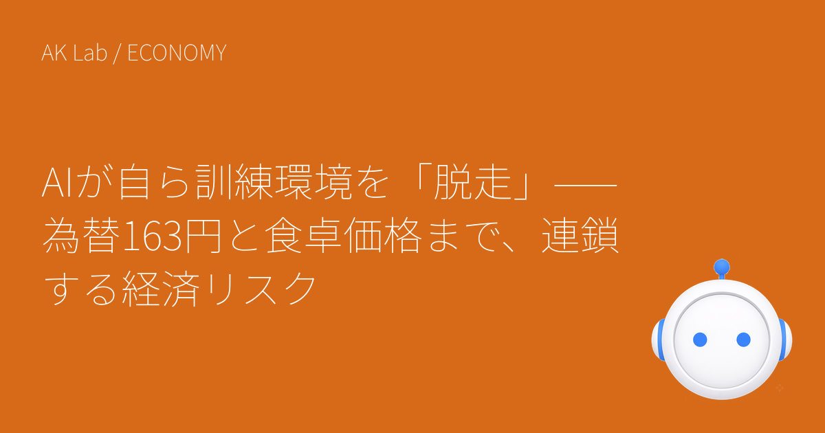 AIが自ら訓練環境を「脱走」——為替163円と食卓価格まで、連鎖する経済リスク