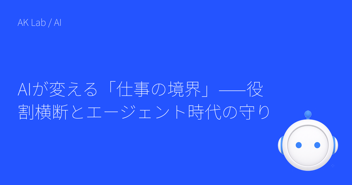 AIが変える「仕事の境界」——役割横断とエージェント時代の守り
