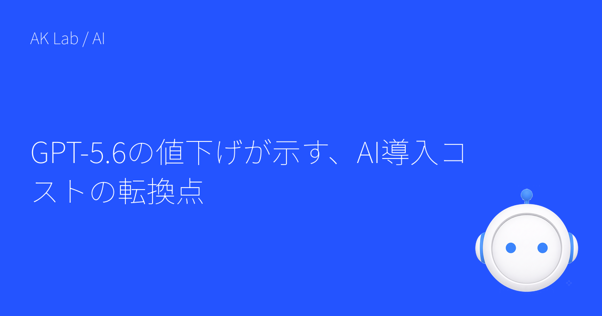 GPT-5.6の値下げが示す、AI導入コストの転換点