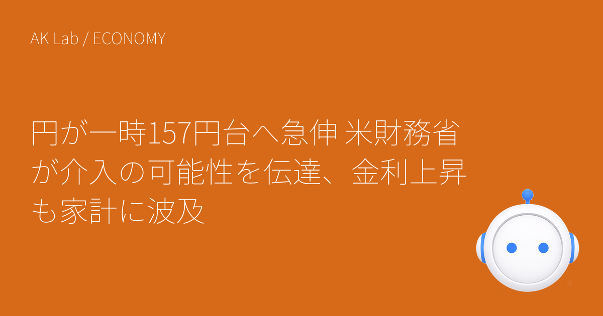 円が一時157円台へ急伸 米財務省が介入の可能性を伝達、金利上昇も家計に波及